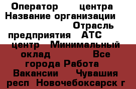 Оператор Call-центра › Название организации ­ Holiday travel › Отрасль предприятия ­ АТС, call-центр › Минимальный оклад ­ 45 000 - Все города Работа » Вакансии   . Чувашия респ.,Новочебоксарск г.